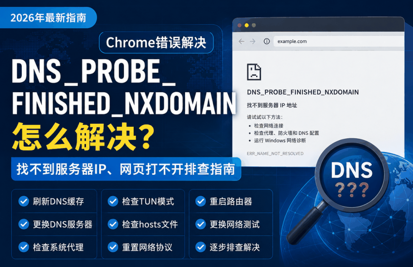 DNS_PROBE_FINISHED_NXDOMAIN怎么解决，2026年排查Chrome找不到服务器IP、DNS解析失败和网页打不开问题