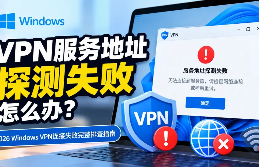 VPN服务地址探测失败怎么办？2026 Windows VPN连接失败、无法连接服务器与网络异常排查指南